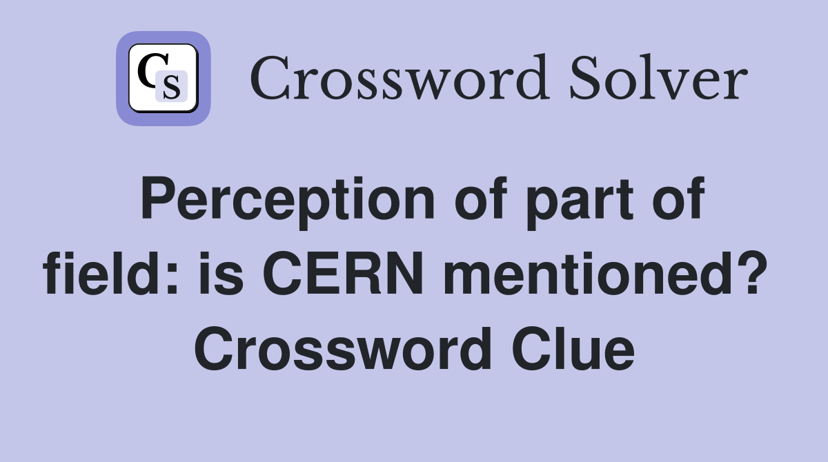 Perception of part of field: is CERN mentioned?  Crossword Clue