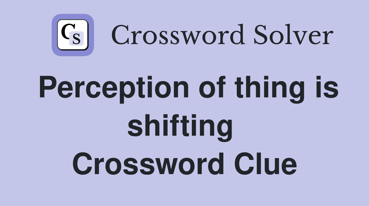 Perception of thing is shifting  Crossword Clue