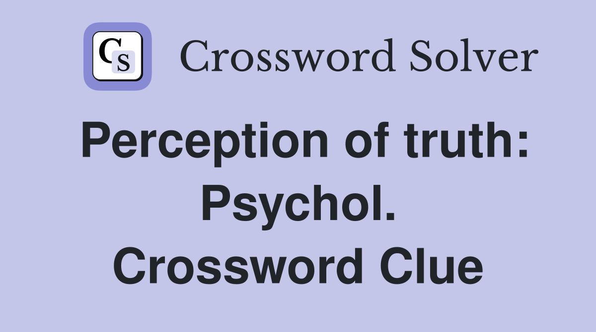 Perception of truth: Psychol. Crossword Clue