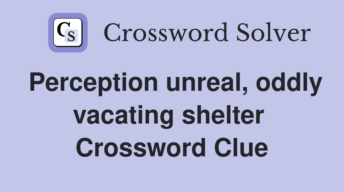 Perception unreal, oddly vacating shelter  Crossword Clue