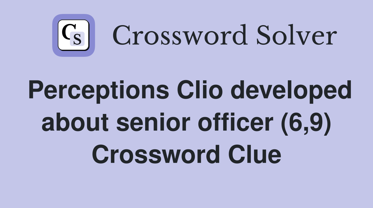 Perceptions Clio developed about senior officer (6,9) Crossword Clue