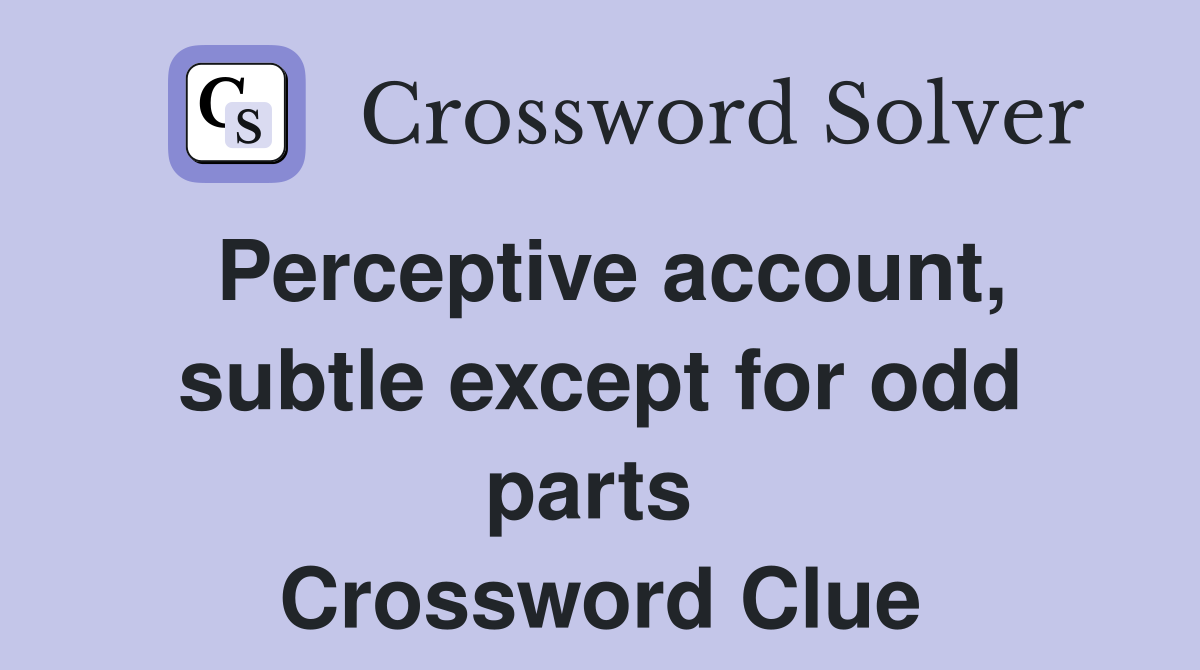 Perceptive account, subtle except for odd parts  Crossword Clue