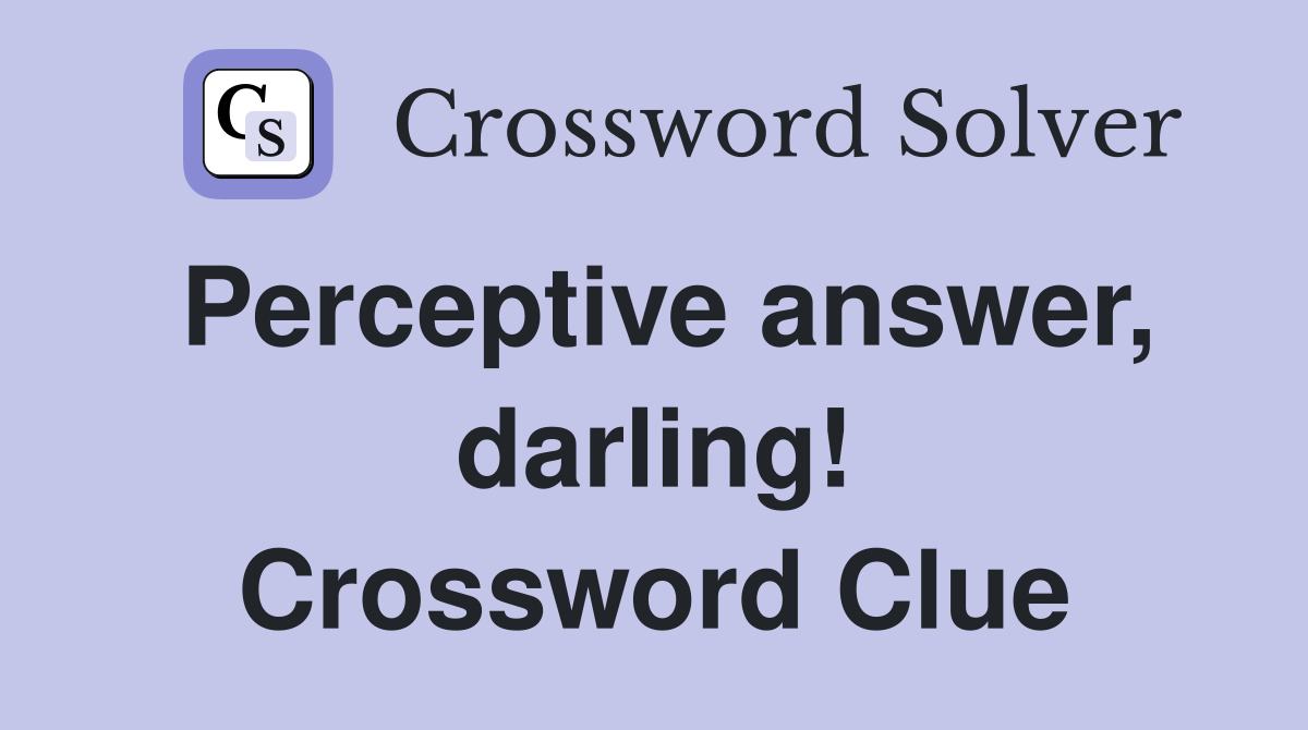 Perceptive answer, darling! Crossword Clue