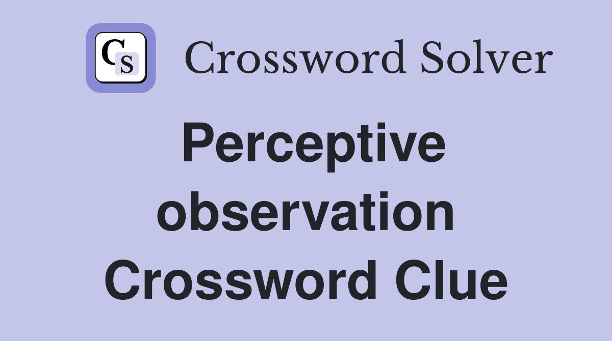Perceptive observation Crossword Clue