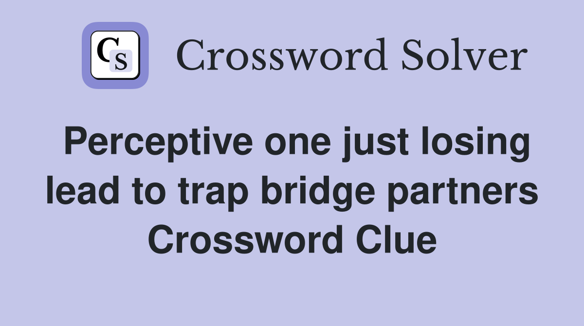Perceptive one just losing lead to trap bridge partners Crossword Clue