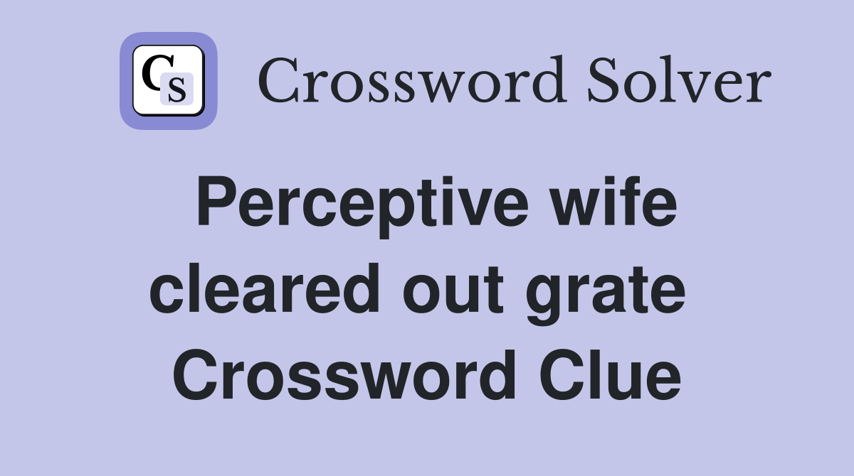 Perceptive wife cleared out grate  Crossword Clue