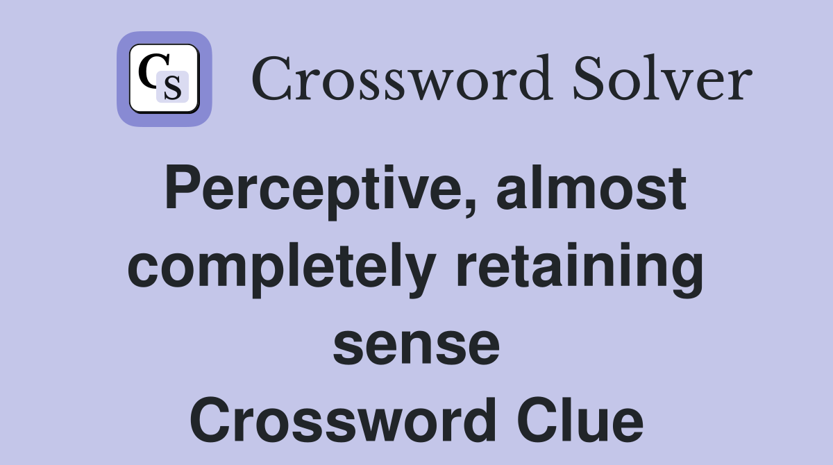 Perceptive, almost completely retaining sense Crossword Clue