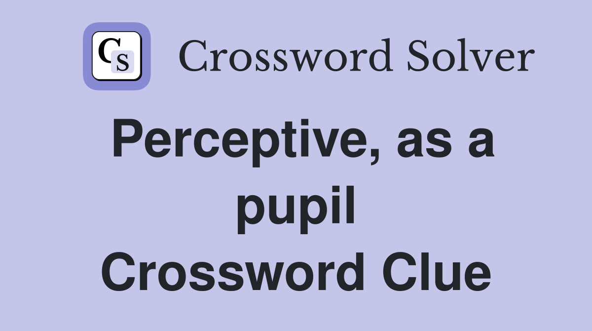 Perceptive, as a pupil Crossword Clue