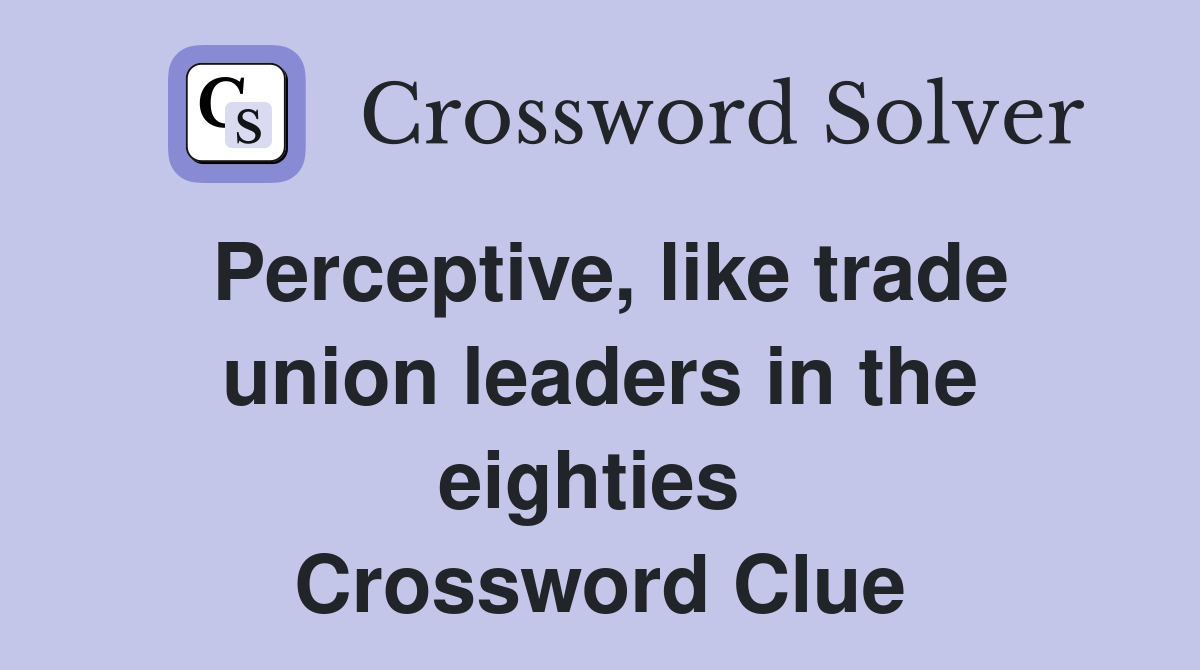 Perceptive, like trade union leaders in the eighties  Crossword Clue