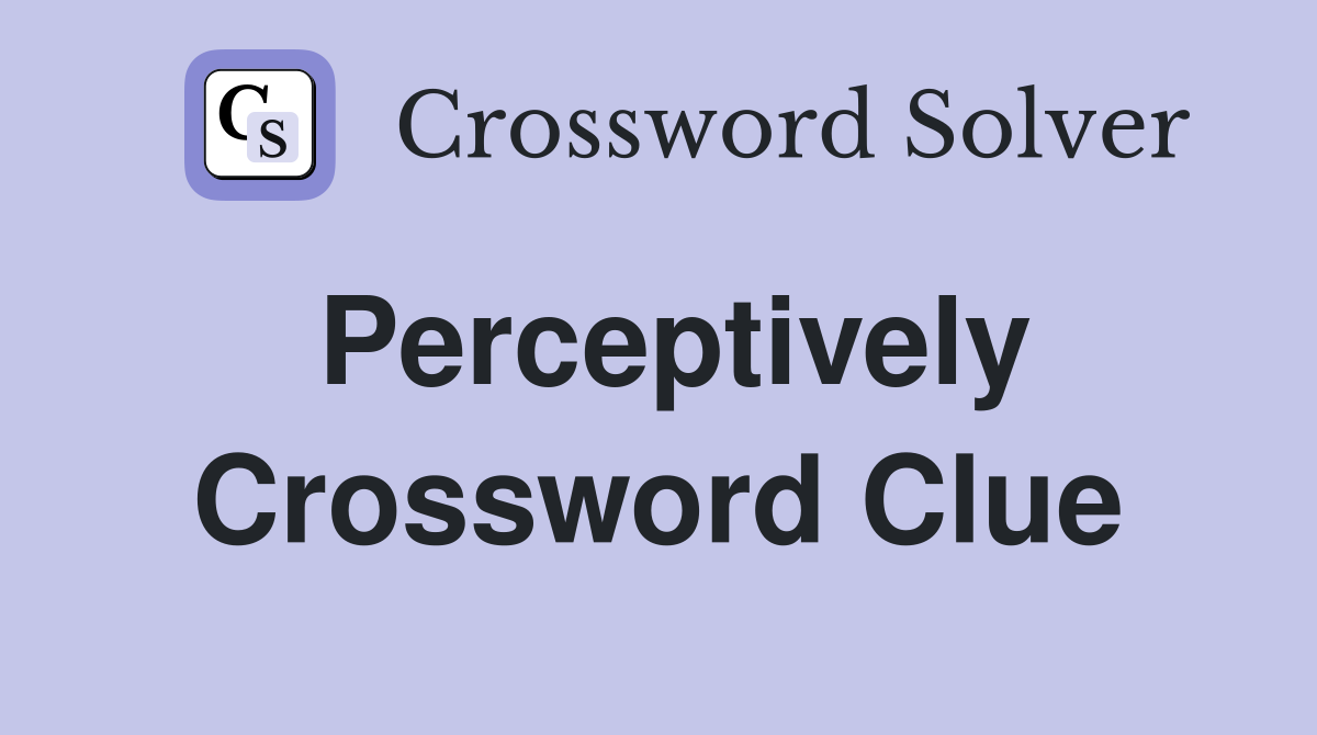 Perceptively Crossword Clue