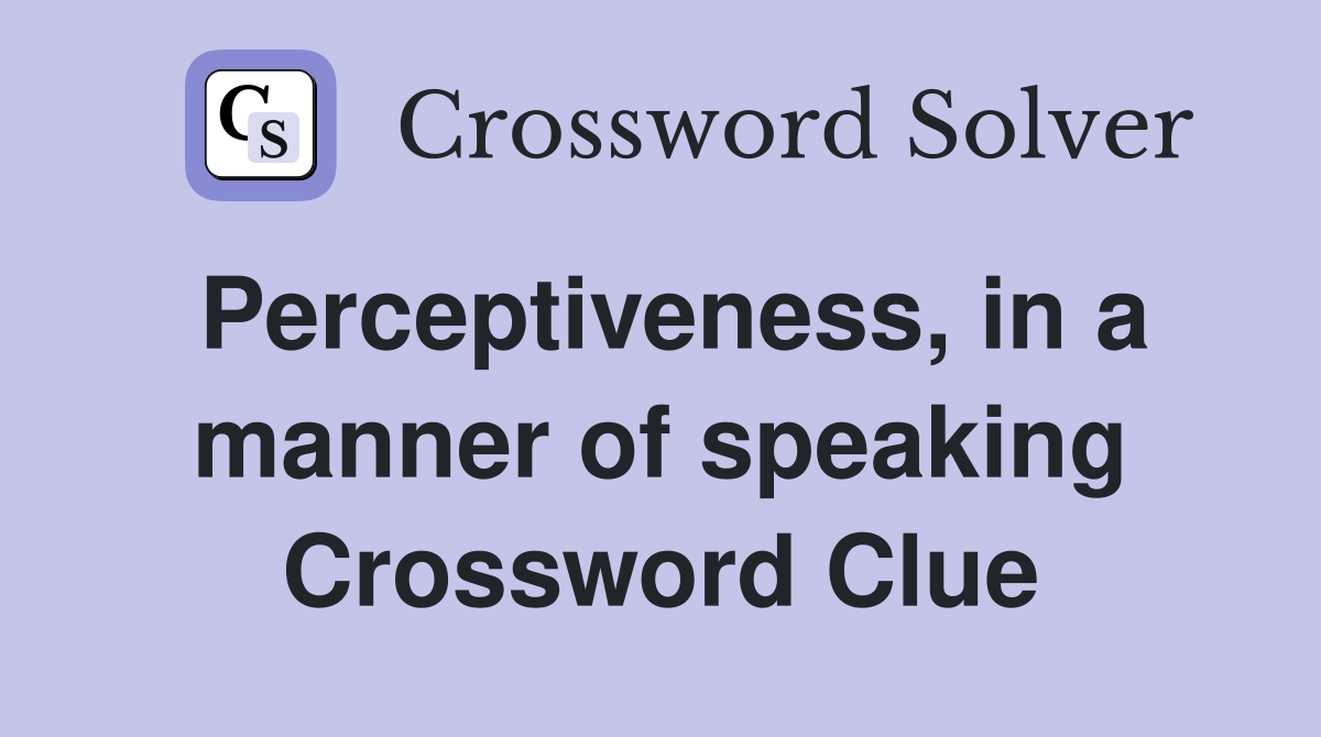 Perceptiveness, in a manner of speaking Crossword Clue