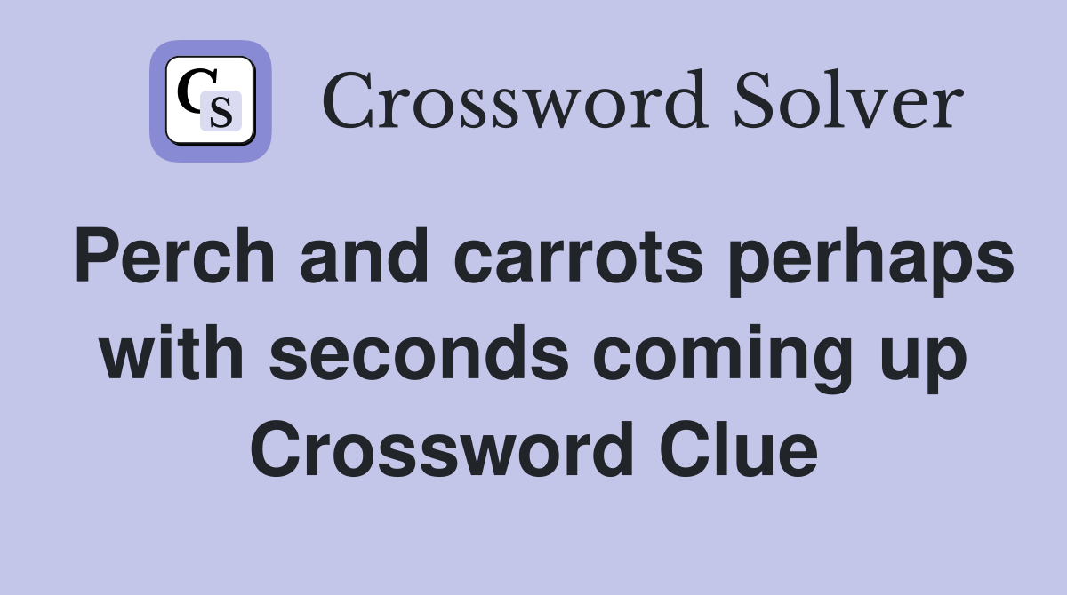 Perch and carrots perhaps with seconds coming up Crossword Clue
