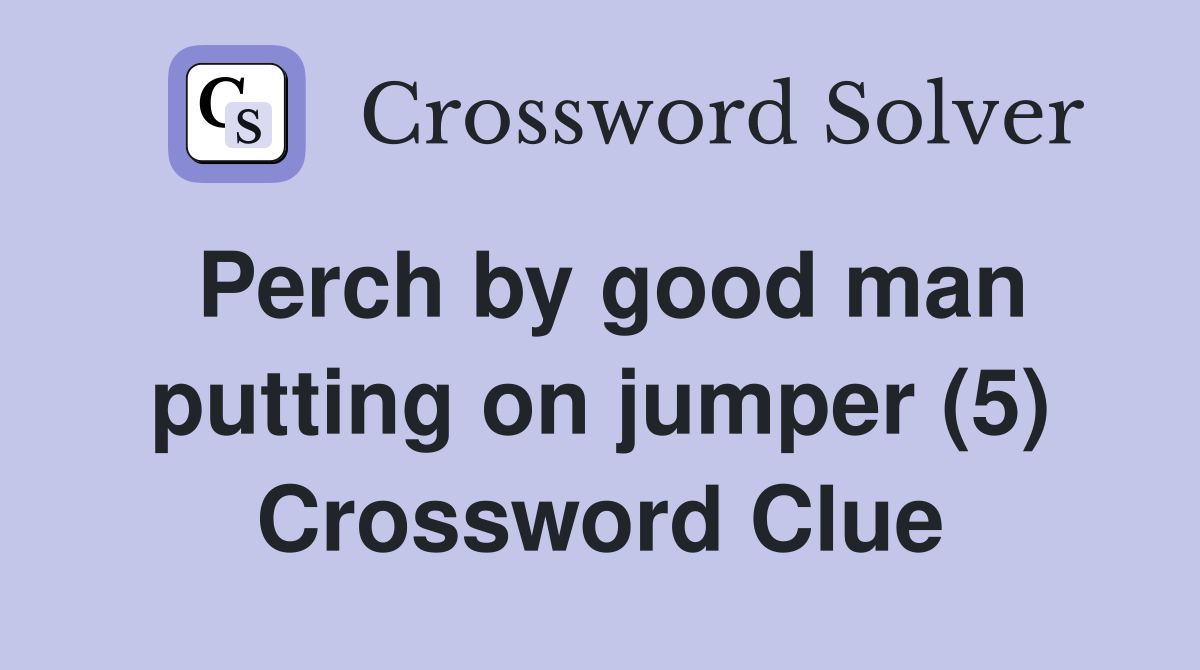 Perch by good man putting on jumper (5) Crossword Clue