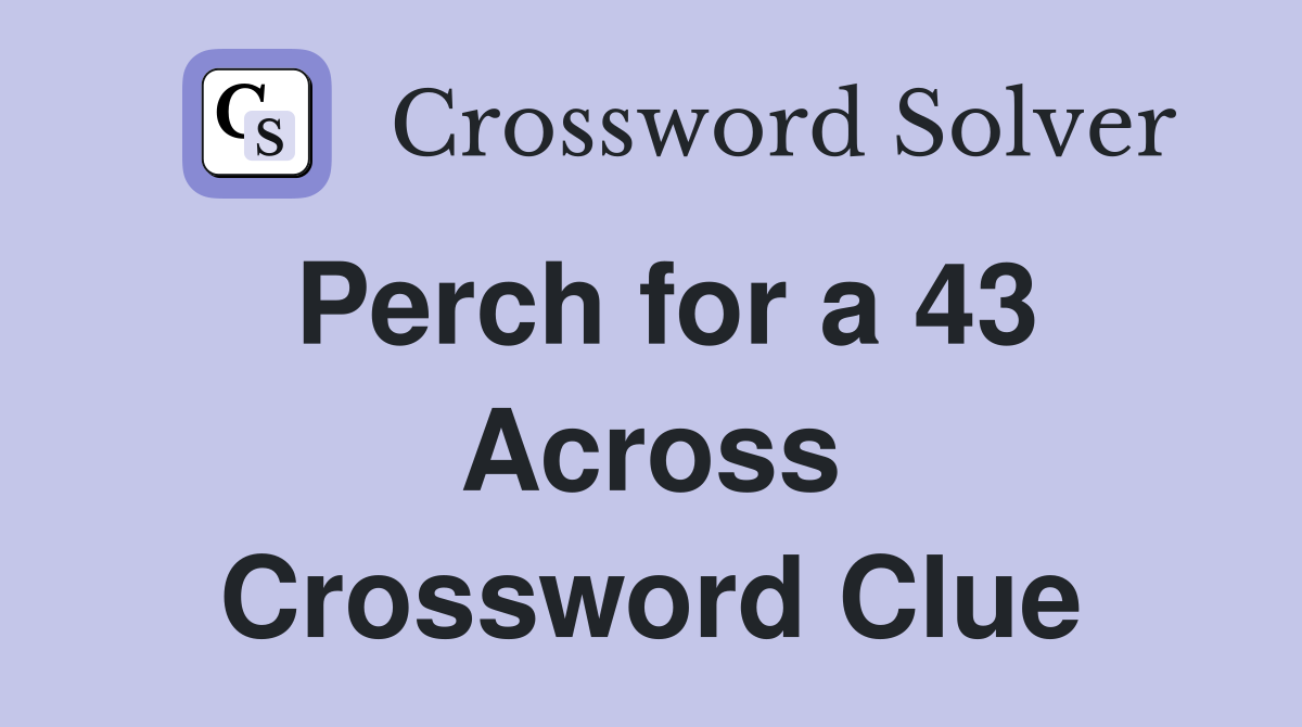 Perch for a 43 Across Crossword Clue