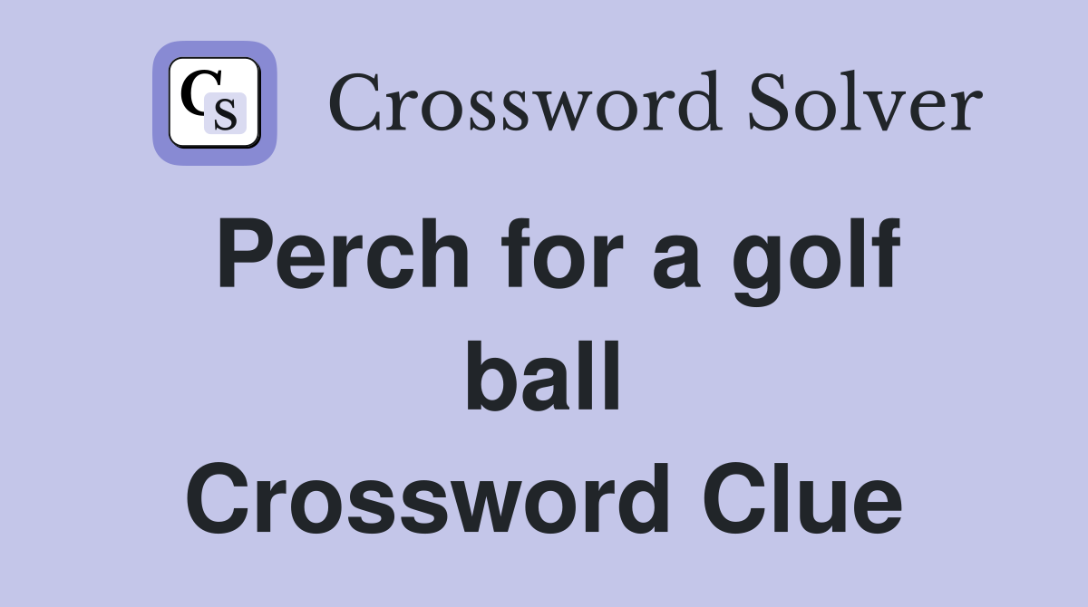 Perch for a golf ball Crossword Clue