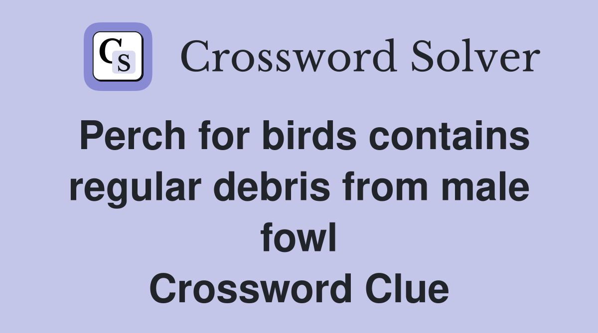 Perch for birds contains regular debris from male fowl Crossword Clue