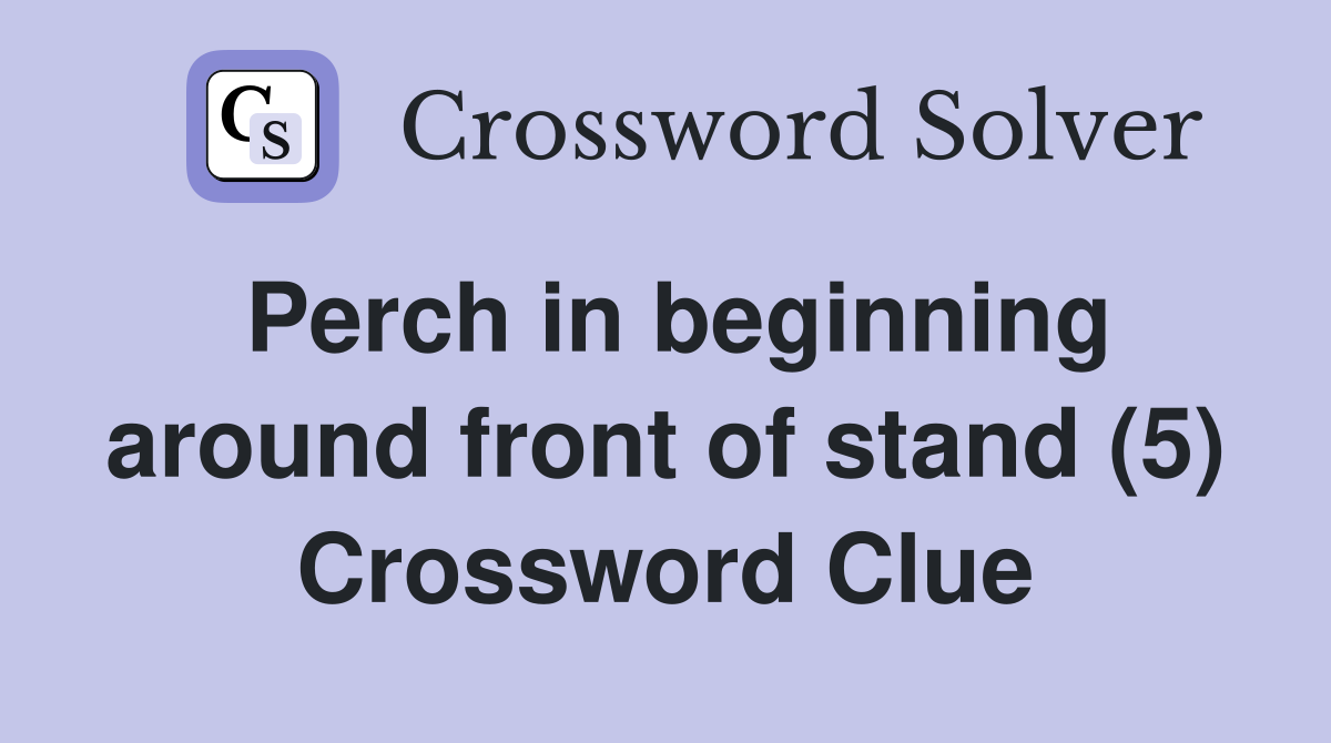 Perch in beginning around front of stand (5) Crossword Clue