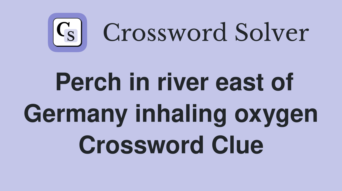 Perch in river east of Germany inhaling oxygen Crossword Clue