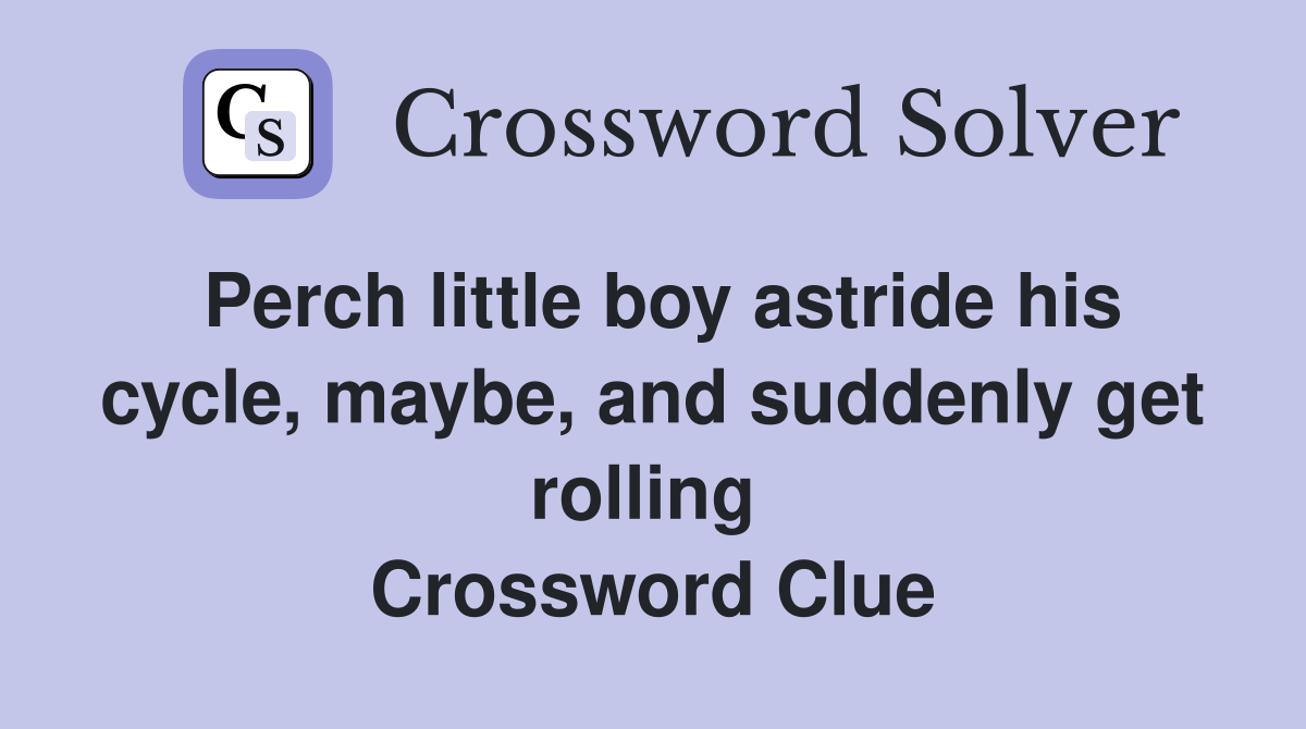 Perch little boy astride his cycle, maybe, and suddenly get rolling  Crossword Clue