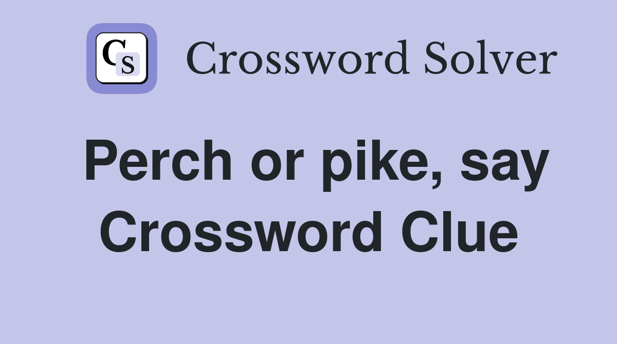 Perch or pike, say Crossword Clue