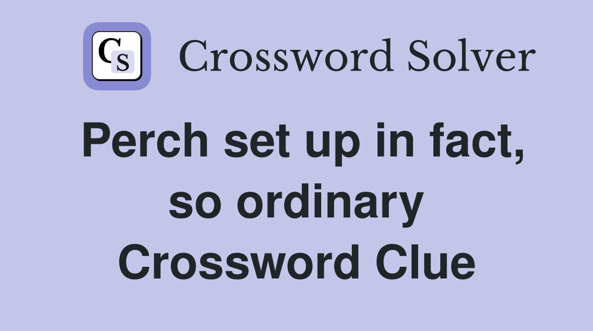 Perch set up in fact, so ordinary Crossword Clue