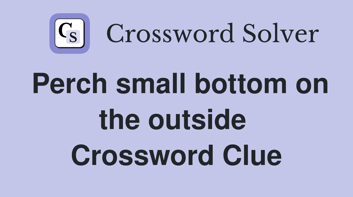 Perch small bottom on the outside  Crossword Clue