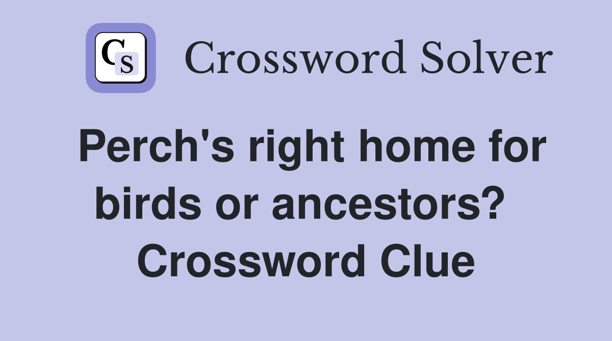 Perch's right home for birds or ancestors?  Crossword Clue