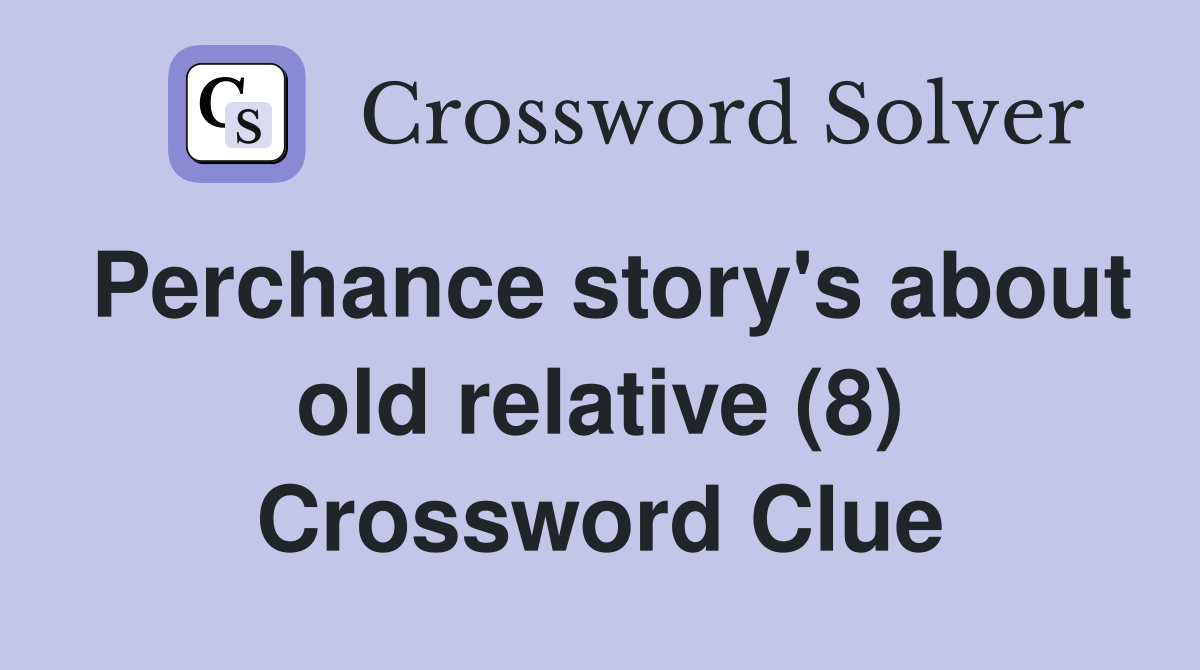 Perchance story's about old relative (8) Crossword Clue