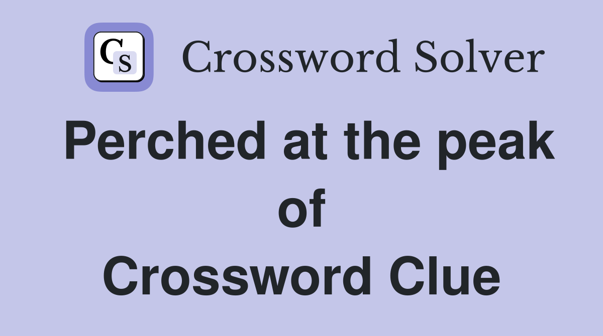 Perched at the peak of Crossword Clue