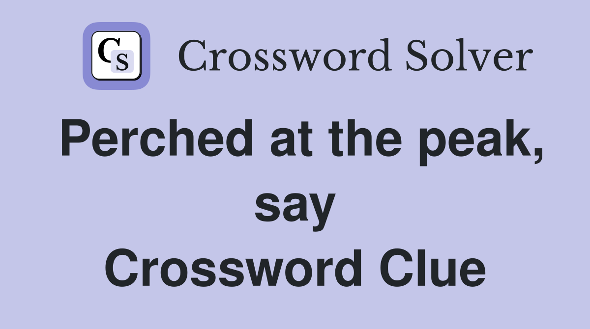 Perched at the peak, say Crossword Clue
