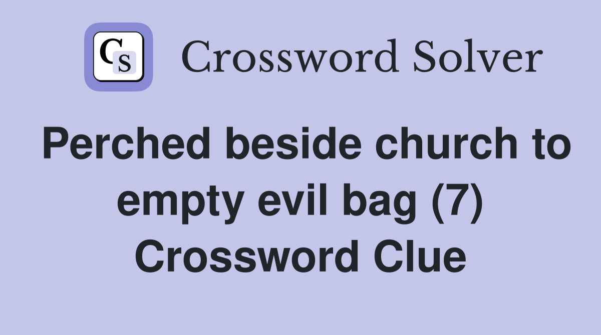 Perched beside church to empty evil bag (7) Crossword Clue
