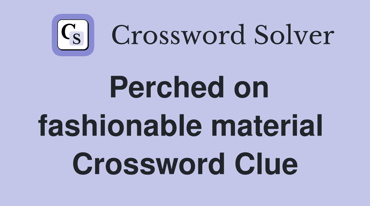 Perched on fashionable material  Crossword Clue
