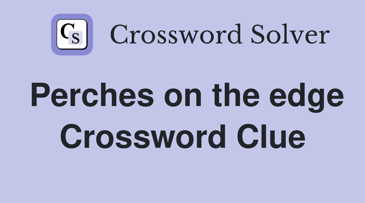 Perches on the edge Crossword Clue