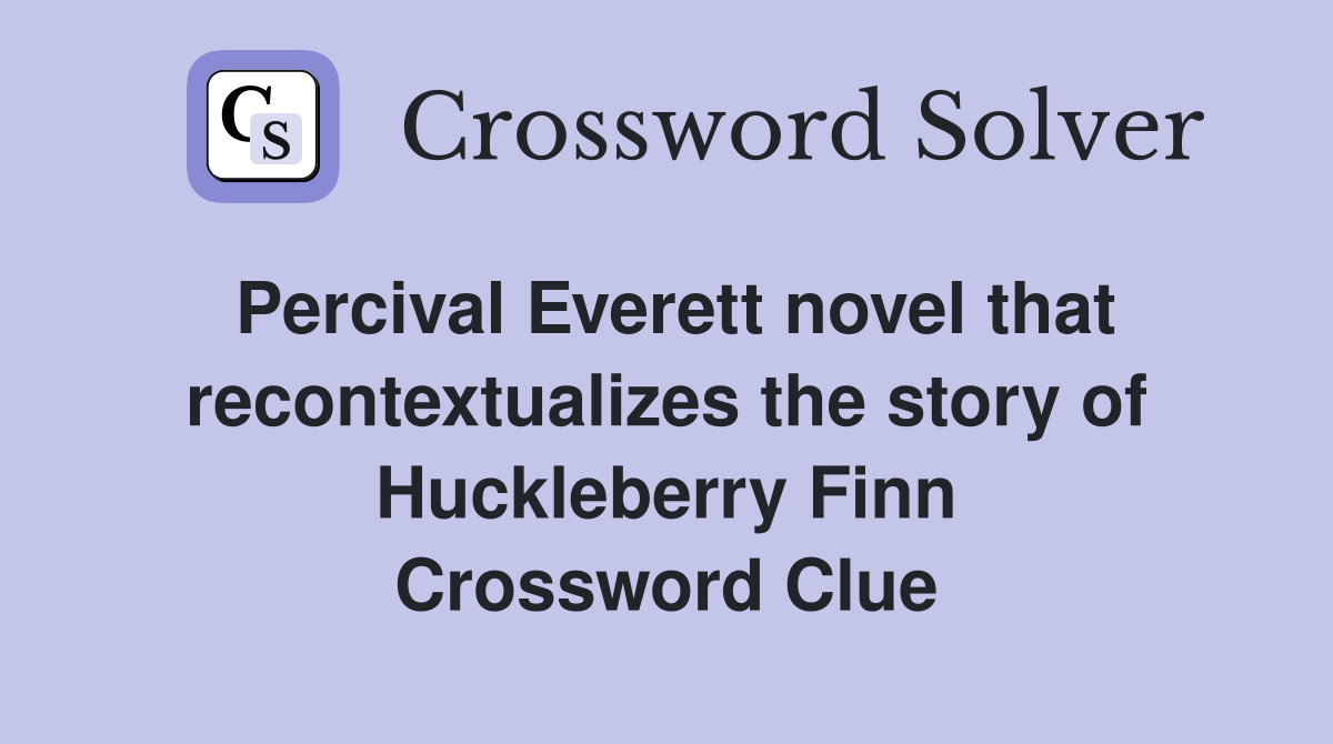 Percival Everett novel that recontextualizes the story of Huckleberry Finn Crossword Clue