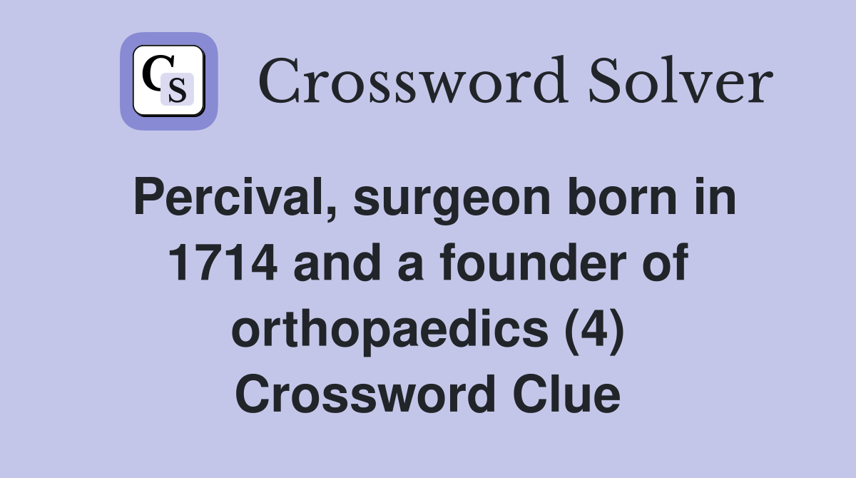 Percival, surgeon born in 1714 and a founder of orthopaedics (4) Crossword Clue