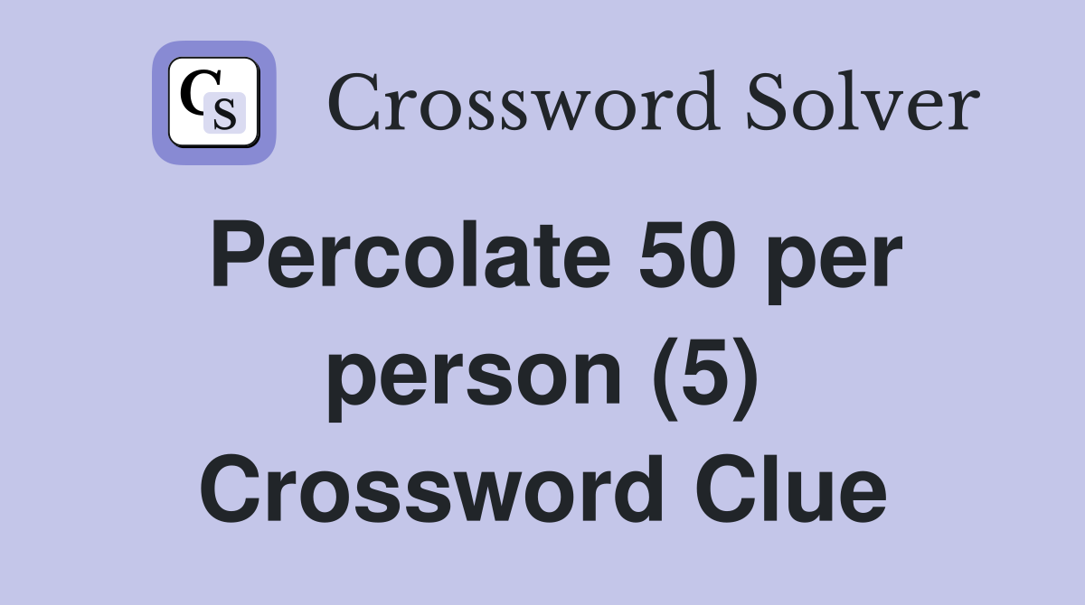 Percolate 50 per person (5) Crossword Clue