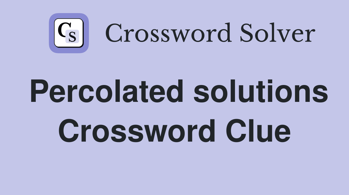 Percolated solutions Crossword Clue