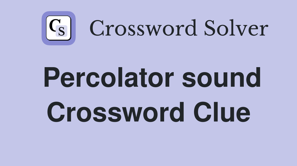 Percolator sound Crossword Clue