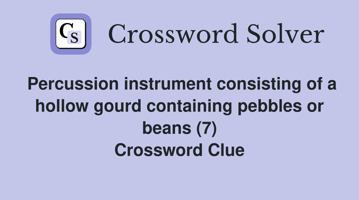Percussion instrument consisting of a hollow gourd containing pebbles or beans (7) Crossword Clue