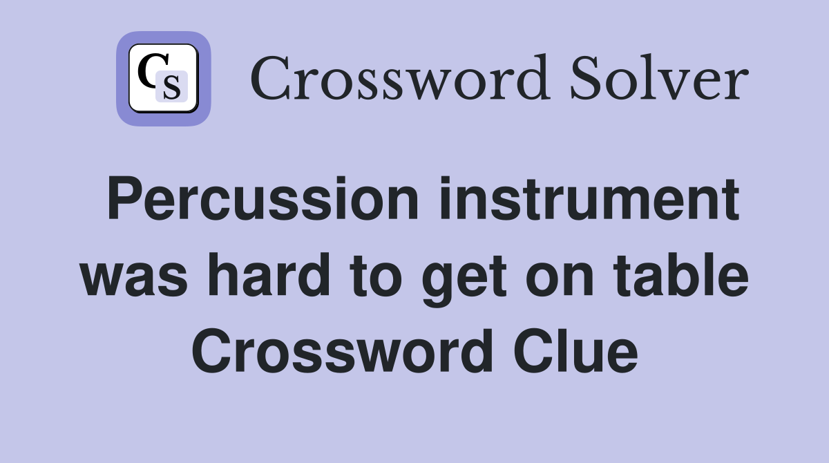 Percussion instrument was hard to get on table Crossword Clue