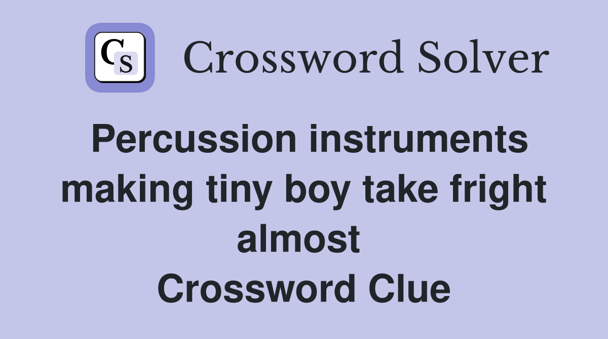 Percussion instruments making tiny boy take fright almost  Crossword Clue