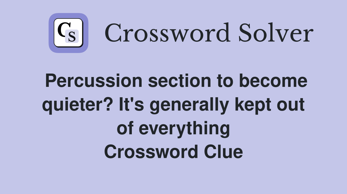 Percussion section to become quieter? It's generally kept out of everything Crossword Clue