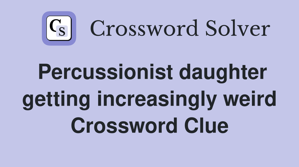 Percussionist daughter getting increasingly weird Crossword Clue