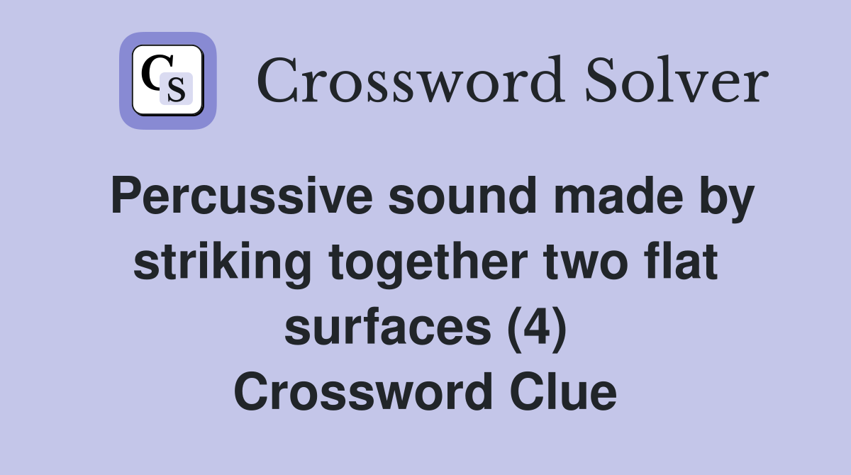 Percussive sound made by striking together two flat surfaces (4) Crossword Clue