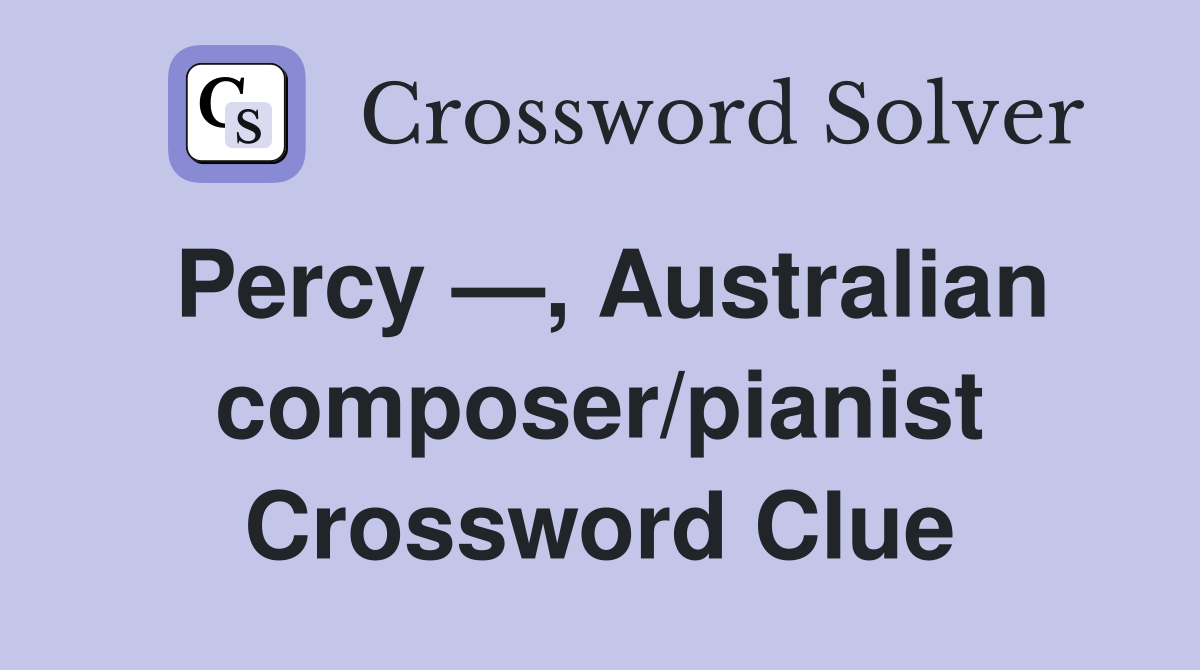 Percy —, Australian composer/pianist Crossword Clue