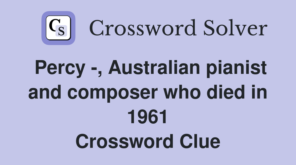 Percy -, Australian pianist and composer who died in 1961 Crossword Clue