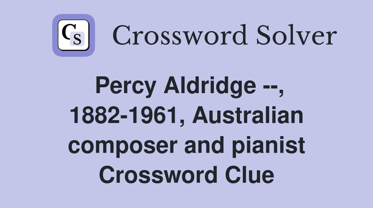 Percy Aldridge --, 1882-1961, Australian composer and pianist Crossword Clue