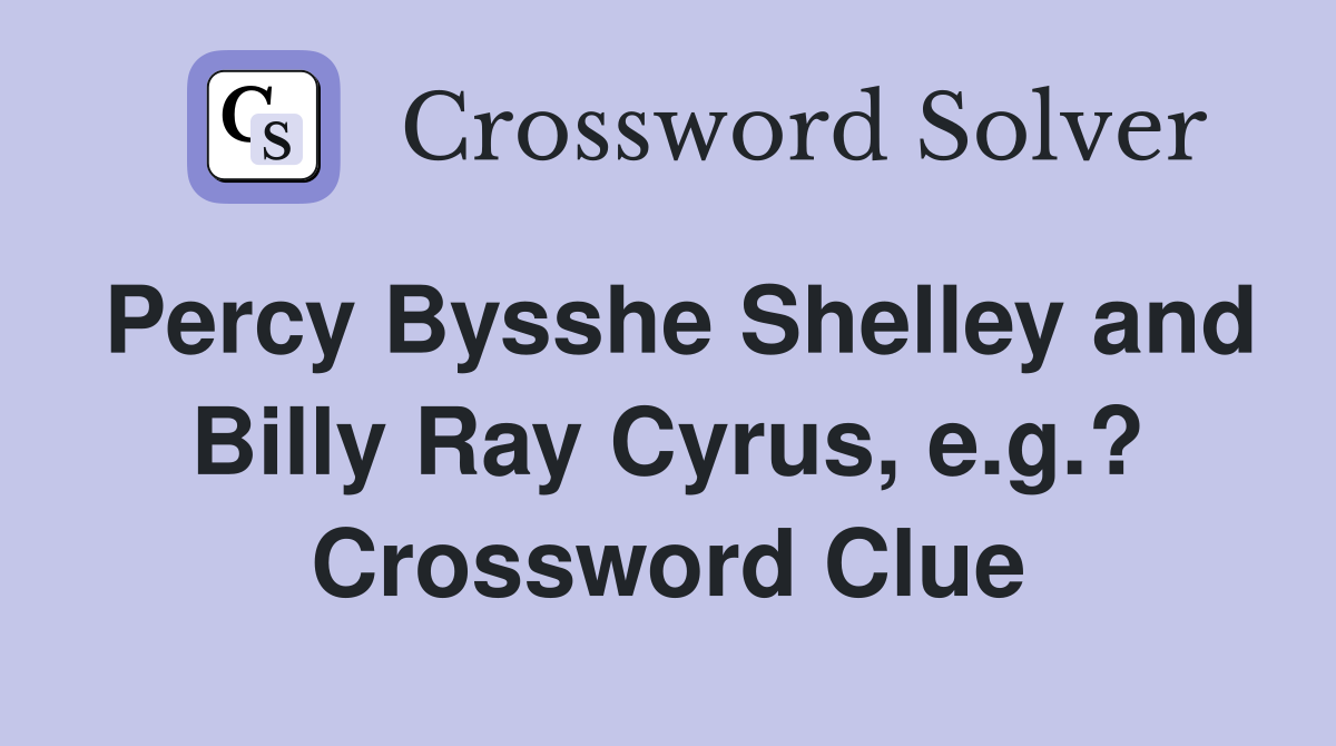 Percy Bysshe Shelley and Billy Ray Cyrus, e.g.? Crossword Clue