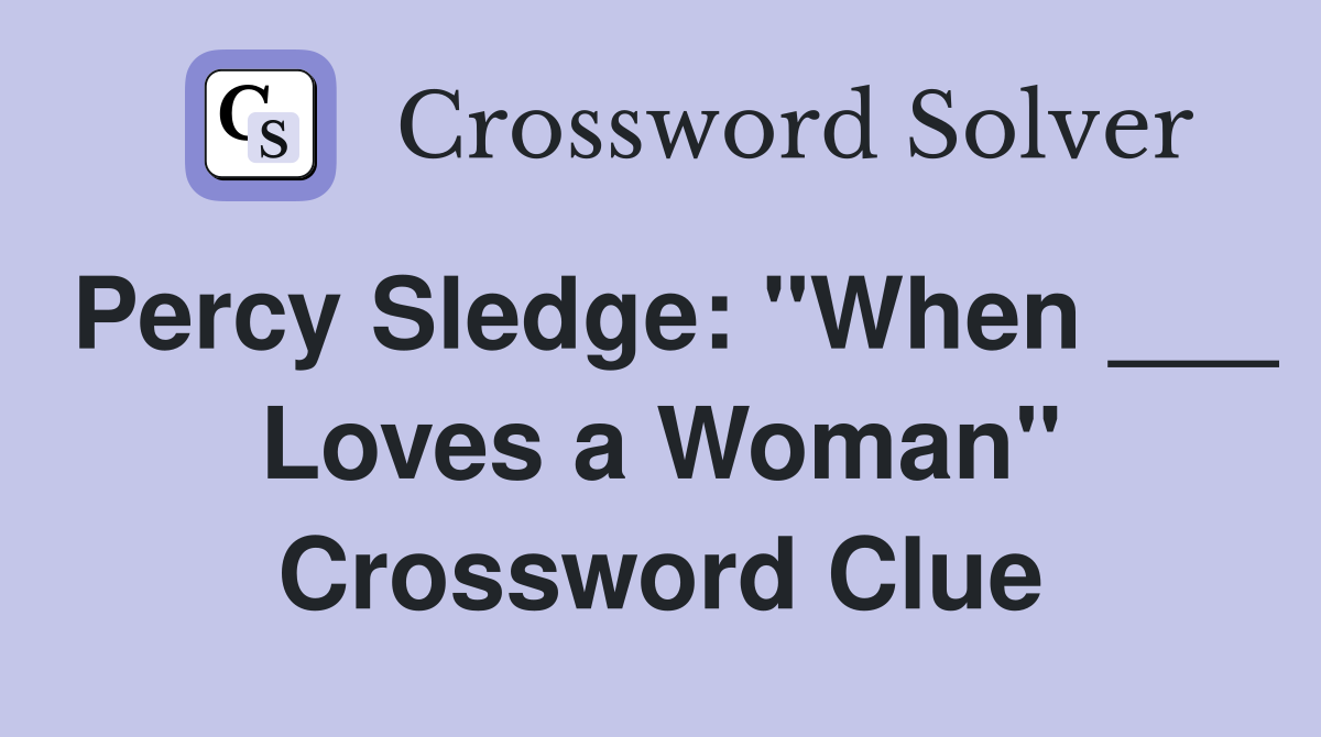 Percy Sledge: "When ___ Loves a Woman" Crossword Clue
