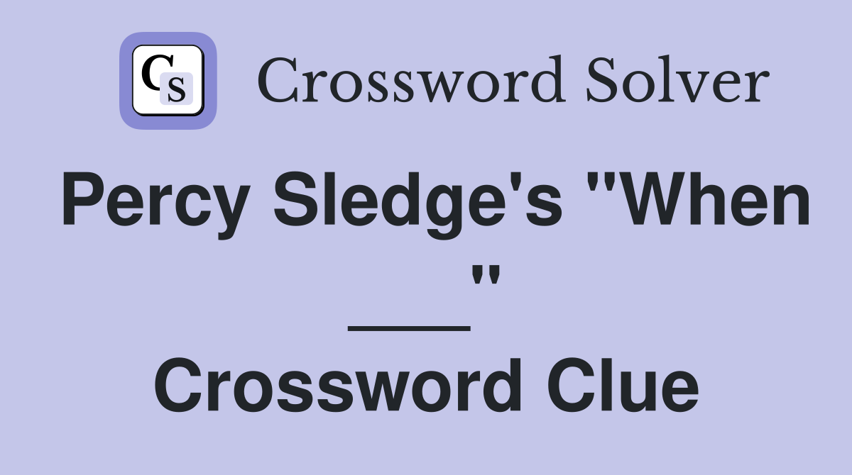 Percy Sledge's "When ___" Crossword Clue